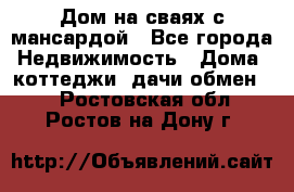 Дом на сваях с мансардой - Все города Недвижимость » Дома, коттеджи, дачи обмен   . Ростовская обл.,Ростов-на-Дону г.